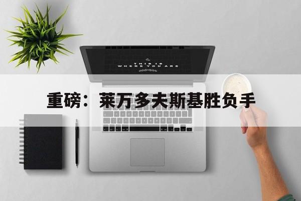 重磅:莱万多夫斯基胜负手的简单介绍 重磅:莱万多夫斯基胜负手的简单介绍